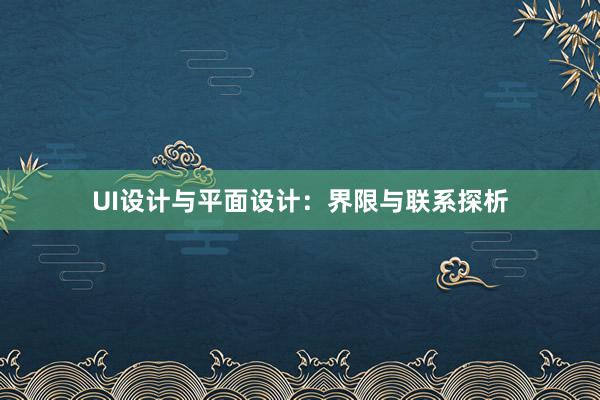 UI设计与平面设计：界限与联系探析