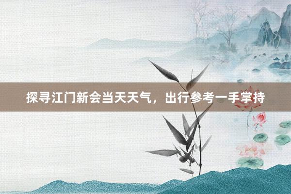 探寻江门新会当天天气，出行参考一手掌持